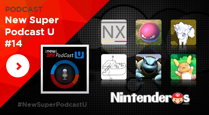 New Super Podcast U #14: Nintendo NX, Pokémon GO, Pokémon Sol y Luna y más